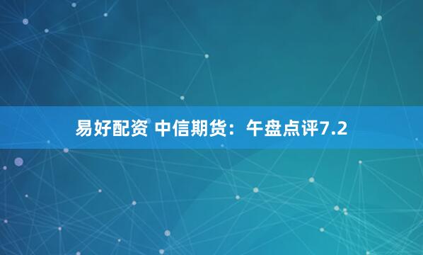 易好配资 中信期货：午盘点评7.2