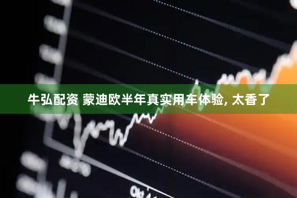 牛弘配资 蒙迪欧半年真实用车体验, 太香了