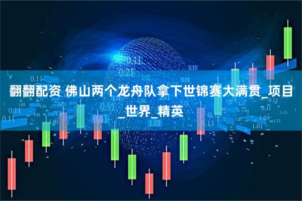 翻翻配资 佛山两个龙舟队拿下世锦赛大满贯_项目_世界_精英