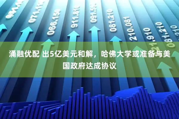涌融优配 出5亿美元和解,哈佛大学或准备与美国政府达成协议