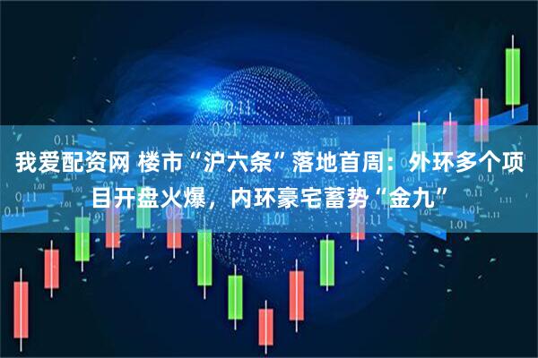 我爱配资网 楼市“沪六条”落地首周:外环多个项目开盘火爆,内环豪宅蓄势“金九”